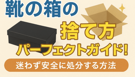 靴の箱の捨て方パーフェクトガイド！迷わず安全に処分する方法