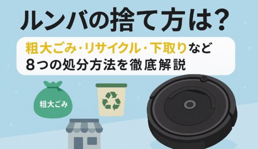 ルンバの捨て方は？粗大ごみ・リサイクル・下取りなど8つの処分方法を徹底解説