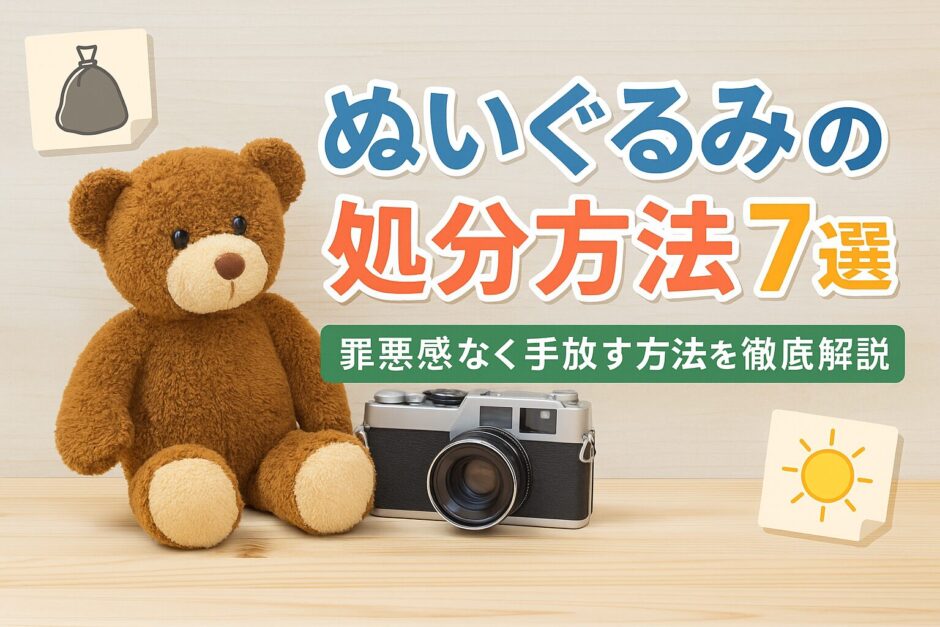 ぬいぐるみの処分方法7選｜罪悪感なく手放す方法を徹底解説