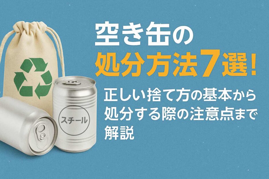 空き缶の処分方法7選！正しい捨て方の基本から処分する際の注意点まで解説