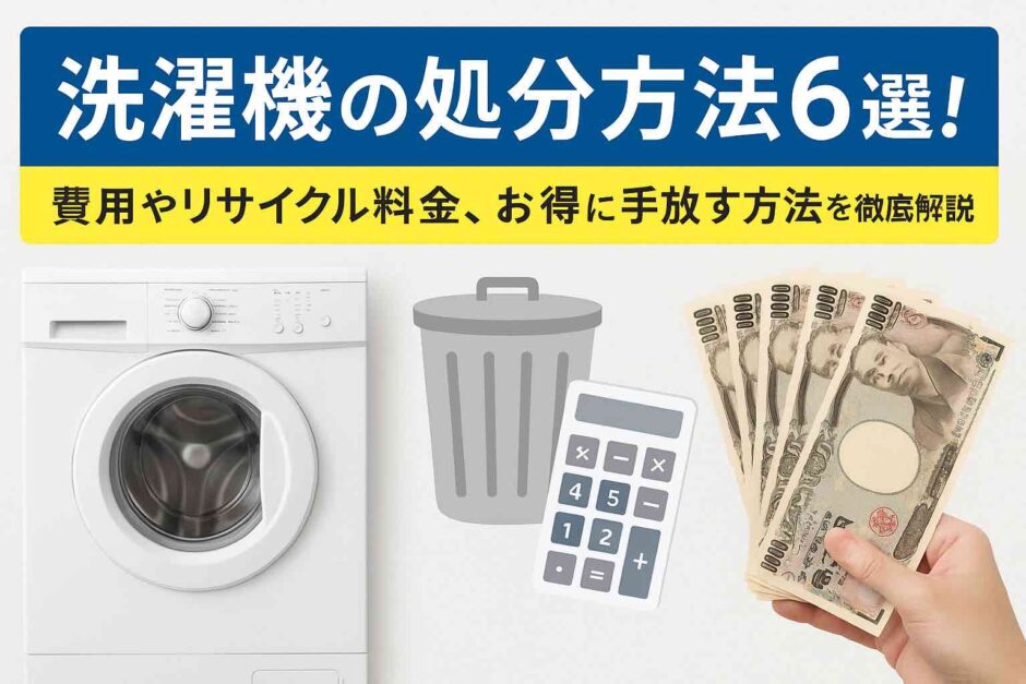 洗濯機の処分方法6選！費用やリサイクル料金、お得に手放す方法を徹底解説