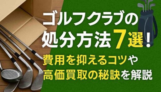 ゴルフクラブの処分方法7選！費用を抑えるコツや高価買取の秘訣