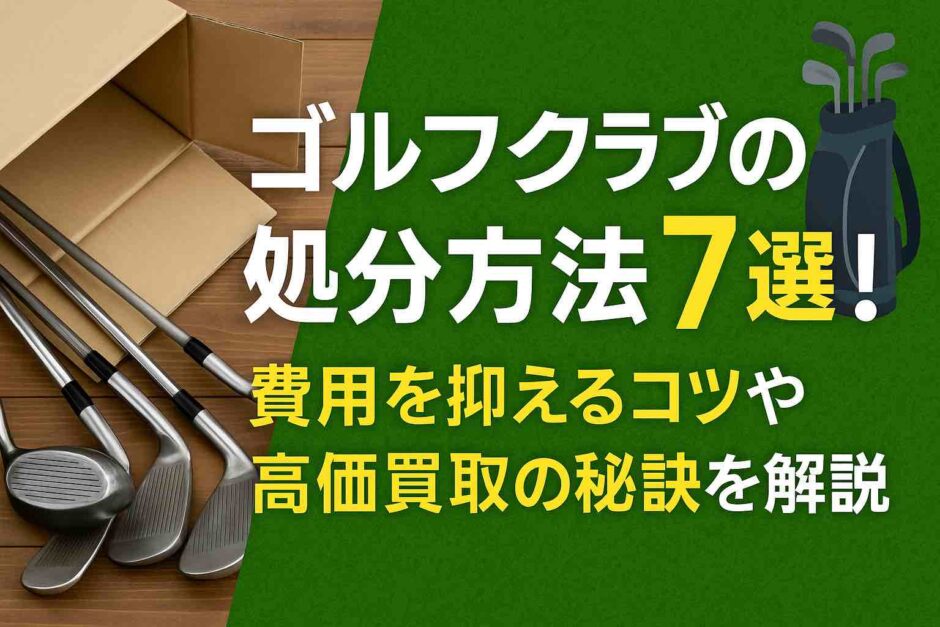 ゴルフクラブの処分方法7選！費用を抑えるコツや高価買取の秘訣を解説