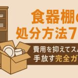 食器棚の処分方法7選！費用を抑えてスムーズに手放す完全ガイド