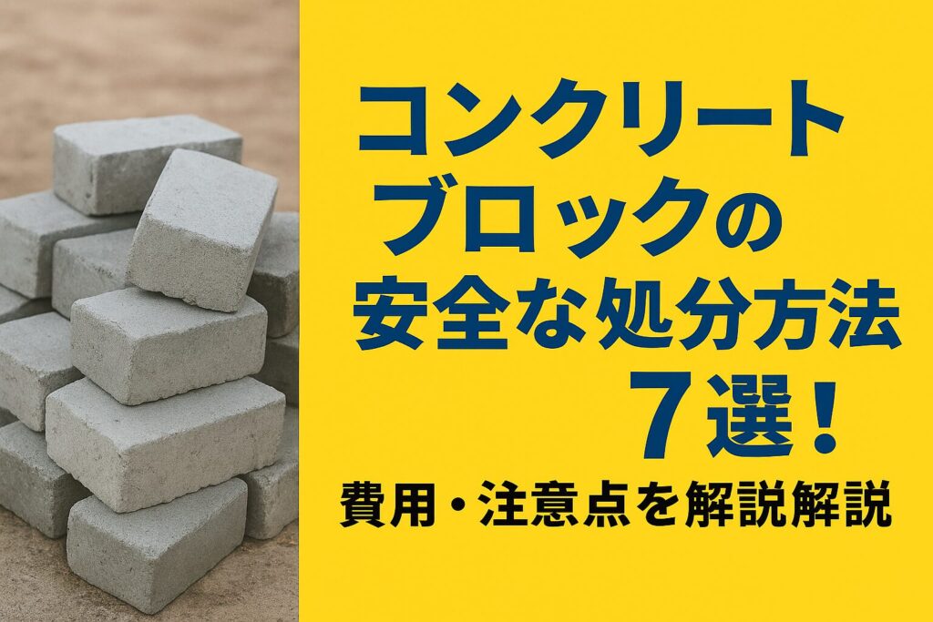 コンクリートブロックの安全な処分方法6選！費用・注意点を解説