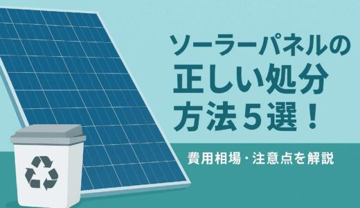 ソーラーパネルの正しい処分方法5選！費用相場・注意点を解説
