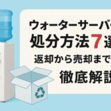 ウォーターサーバーの処分方法7選！返却から売却まで徹底解説