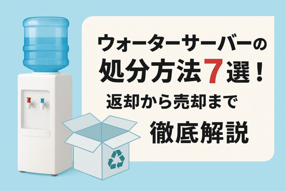 ウォーターサーバーの処分方法7選！返却から売却まで徹底解説